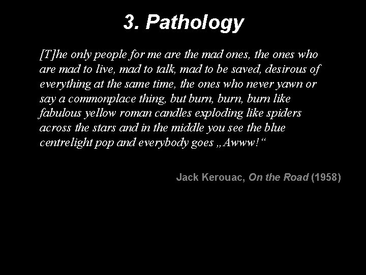 3. Pathology [T]he only people for me are the mad ones, the ones who