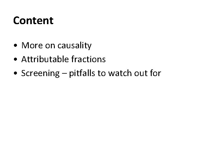 Content • More on causality • Attributable fractions • Screening – pitfalls to watch