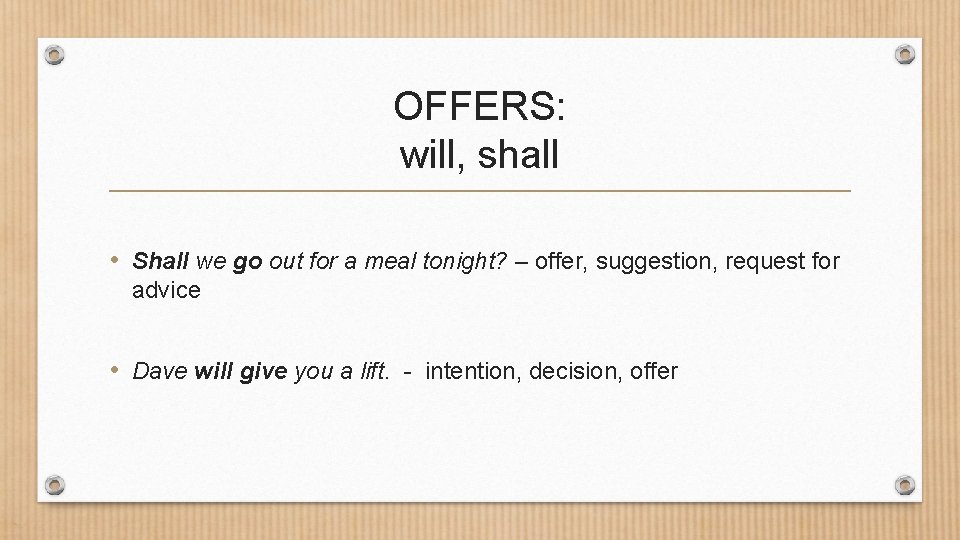 OFFERS: will, shall • Shall we go out for a meal tonight? – offer,