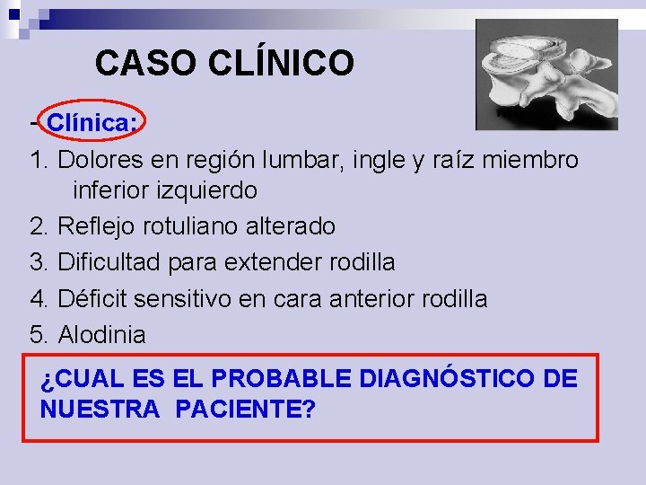 CASO CLÍNICO - Clínica: 1. Dolores en región lumbar, ingle y raíz miembro inferior