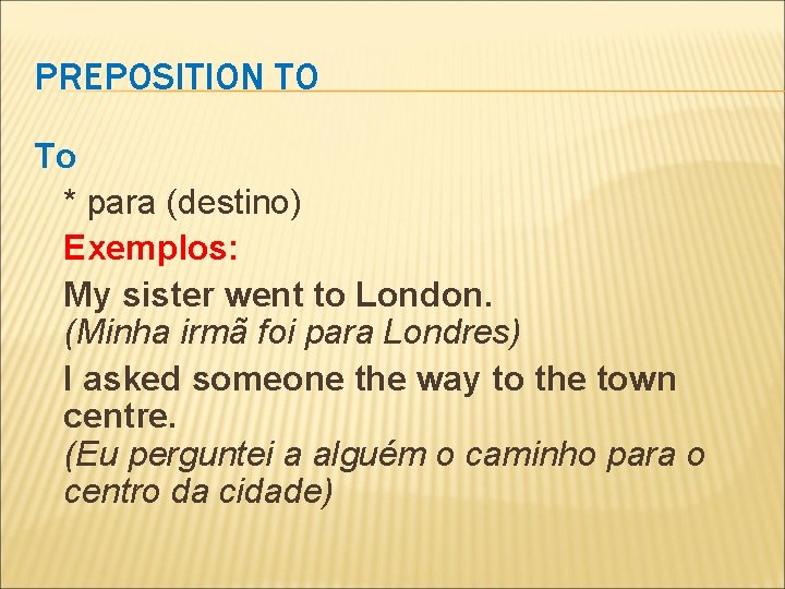 PREPOSITION TO To * para (destino) Exemplos: My sister went to London. (Minha irmã