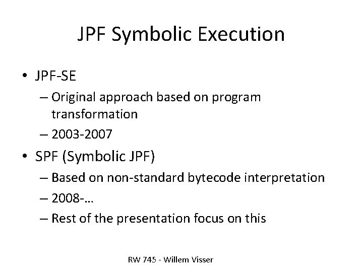 JPF Symbolic Execution • JPF-SE – Original approach based on program transformation – 2003 JPF Symbolic Execution • JPF-SE – Original approach based on program transformation – 2003