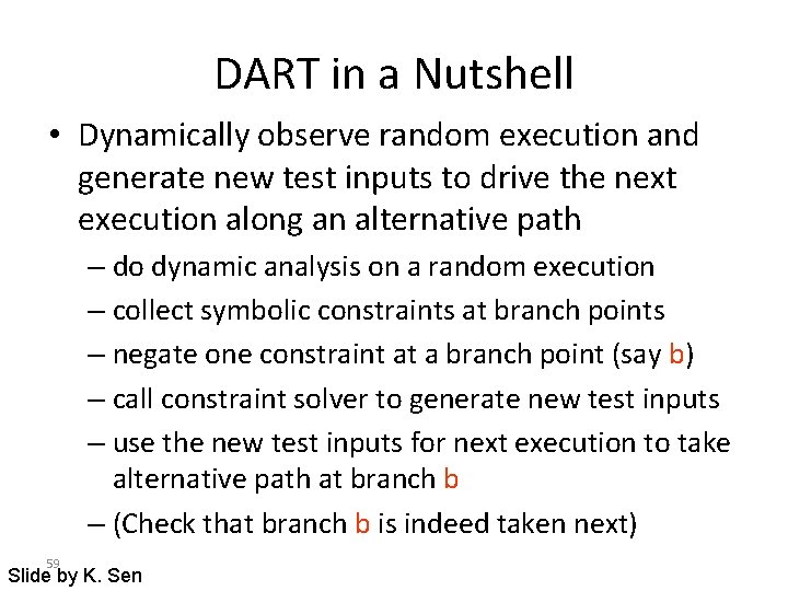 DART in a Nutshell • Dynamically observe random execution and generate new test inputs DART in a Nutshell • Dynamically observe random execution and generate new test inputs