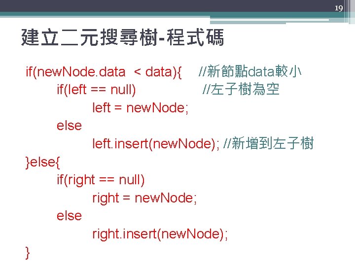 19 建立二元搜尋樹-程式碼 if(new. Node. data < data){ //新節點data較小 if(left == null) //左子樹為空 left =