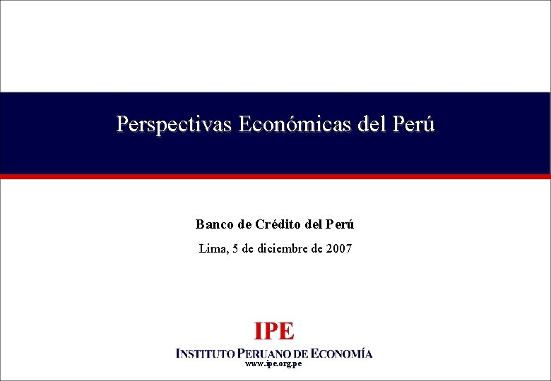 Perspectivas Económicas del Perú Banco de Crédito del Perú Lima, 5 de diciembre de