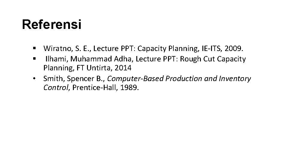 Referensi § Wiratno, S. E. , Lecture PPT: Capacity Planning, IE-ITS, 2009. § Ilhami,