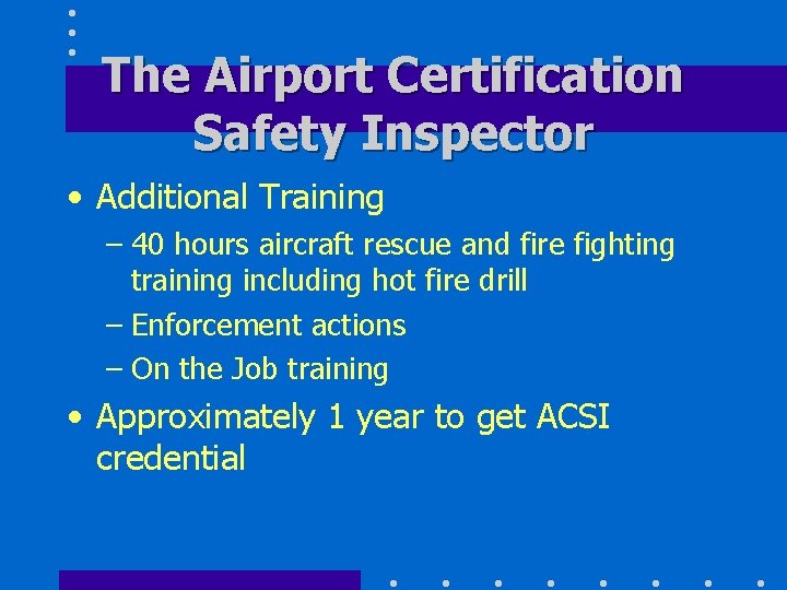 The Airport Certification Safety Inspector • Additional Training – 40 hours aircraft rescue and