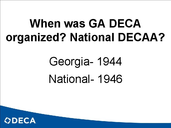When was GA DECA organized? National DECAA? Georgia- 1944 National- 1946 