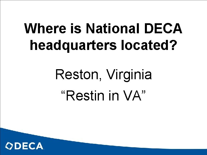 Where is National DECA headquarters located? Reston, Virginia “Restin in VA” 