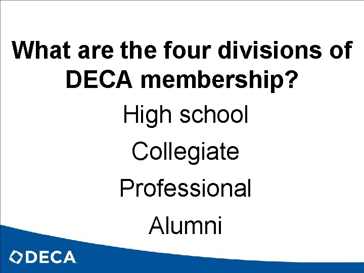 What are the four divisions of DECA membership? High school Collegiate Professional Alumni 