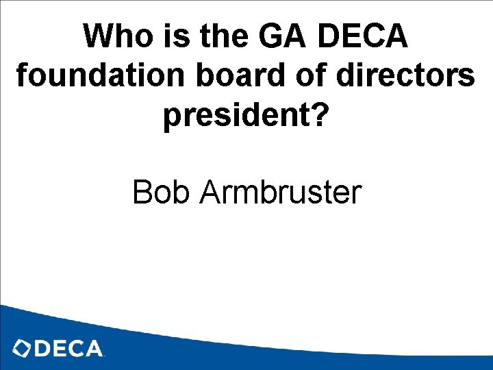 Who is the GA DECA foundation board of directors president? Bob Armbruster 