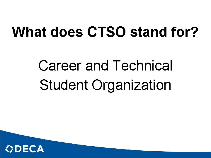 What does CTSO stand for? Career and Technical Student Organization 