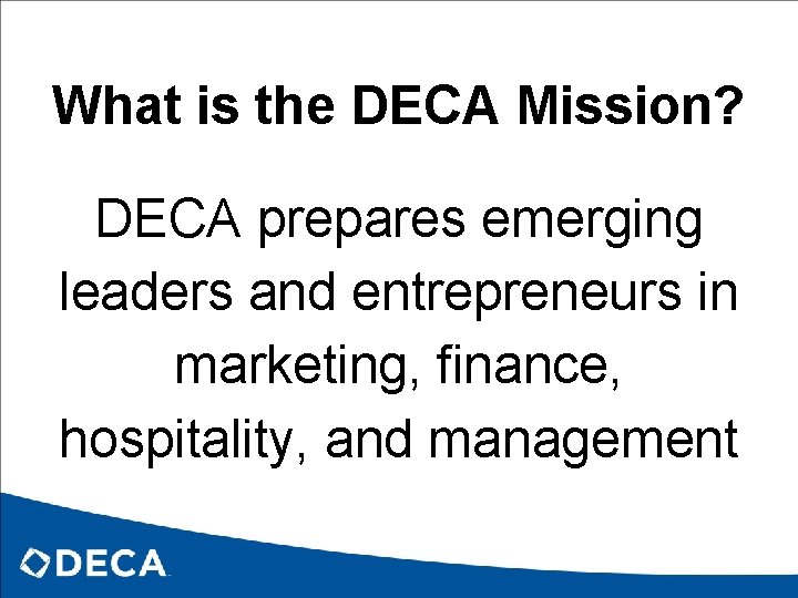 What is the DECA Mission? DECA prepares emerging leaders and entrepreneurs in marketing, finance,
