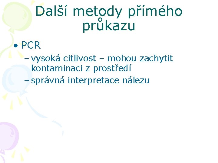 Další metody přímého průkazu • PCR – vysoká citlivost – mohou zachytit kontaminaci z