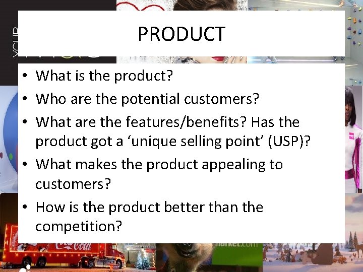 PRODUCT • What is the product? • Who are the potential customers? • What