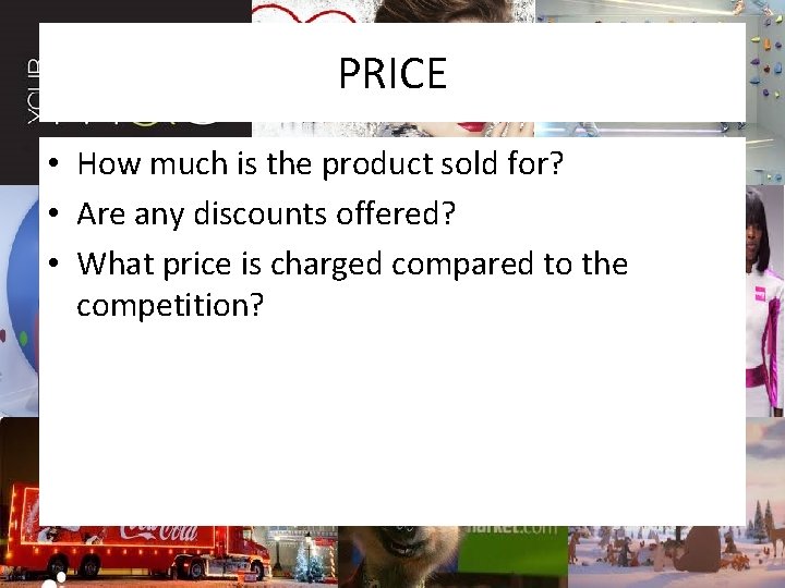 PRICE • How much is the product sold for? • Are any discounts offered?