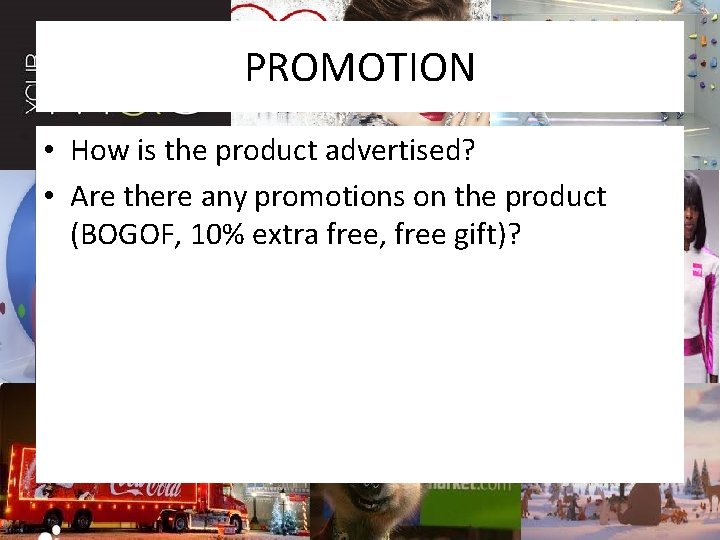 PROMOTION • How is the product advertised? • Are there any promotions on the