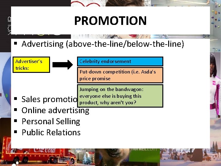 PROMOTION § Advertising (above-the-line/below-the-line) Advertiser’s tricks: § § Celebrity endorsement Put-down competition (i. e.