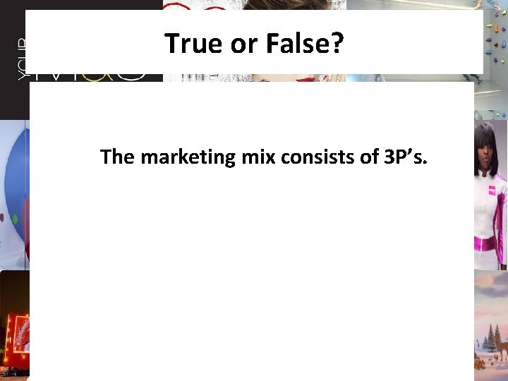 True or False? The marketing mix consists of 3 P’s. 