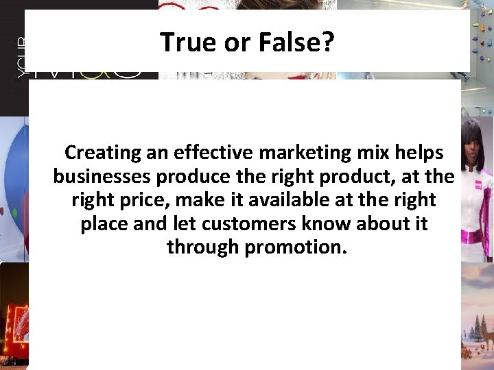 True or False? Creating an effective marketing mix helps businesses produce the right product,