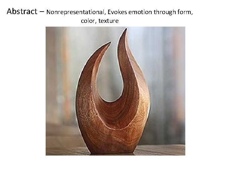 Abstract – Nonrepresentational, Evokes emotion through form, color, texture Abstract – Nonrepresentational, Evokes emotion through form, color, texture