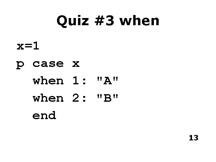 Quiz #3 when x=1 p case x when 1: "A" when 2: "B" end