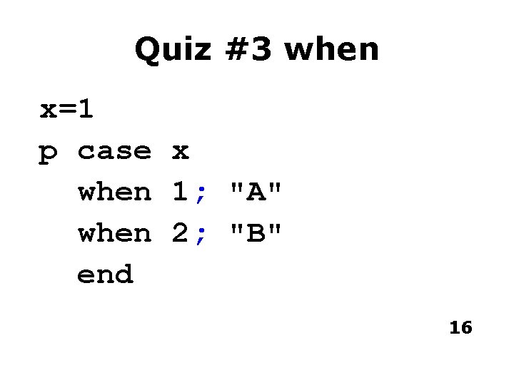 Quiz #3 when x=1 p case x when 1; "A" when 2; "B" end