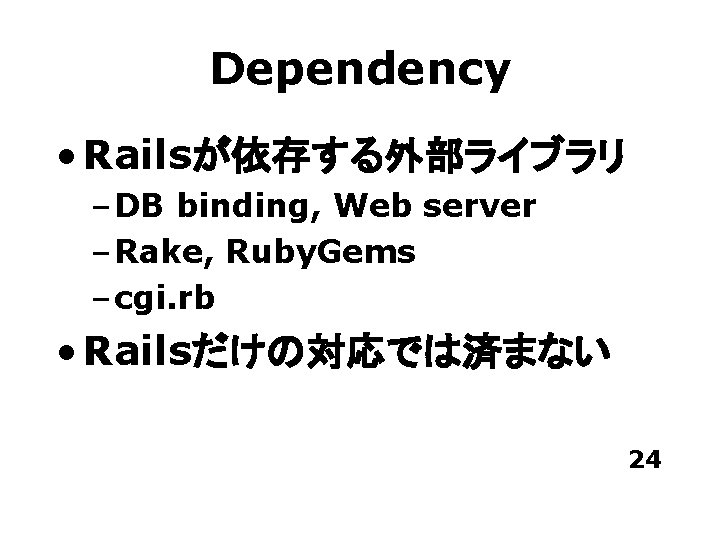 Dependency • Railsが依存する外部ライブラリ – DB binding, Web server – Rake, Ruby. Gems – cgi.