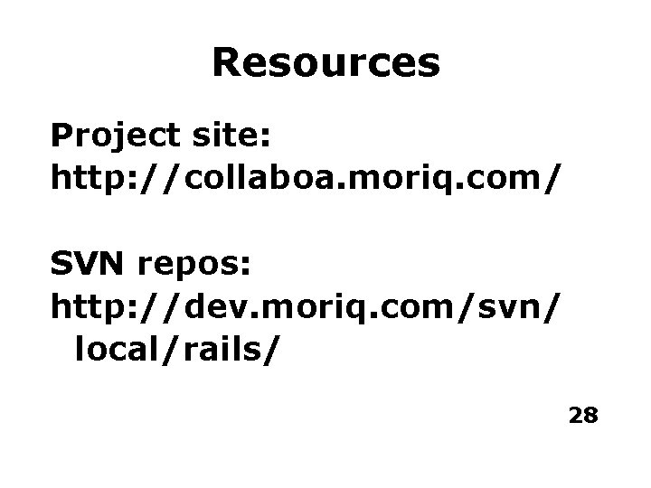 Resources Project site: http: //collaboa. moriq. com/ SVN repos: http: //dev. moriq. com/svn/ local/rails/