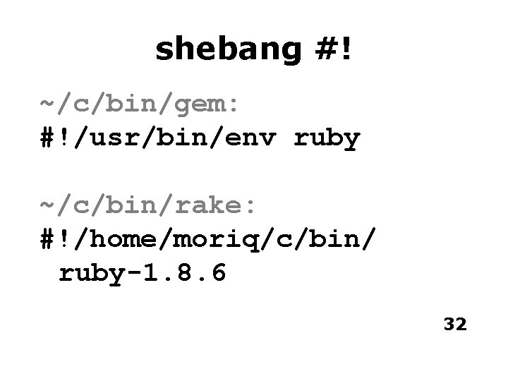 shebang #! ~/c/bin/gem: #!/usr/bin/env ruby ~/c/bin/rake: #!/home/moriq/c/bin/ ruby-1. 8. 6 32 