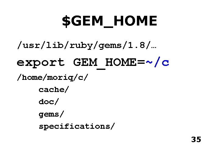 $GEM_HOME /usr/lib/ruby/gems/1. 8/… export GEM_HOME=~/c /home/moriq/c/ cache/ doc/ gems/ specifications/ 35 