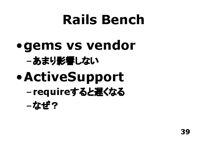 Rails Bench • gems vs vendor – あまり影響しない • Active. Support – requireすると遅くなる –