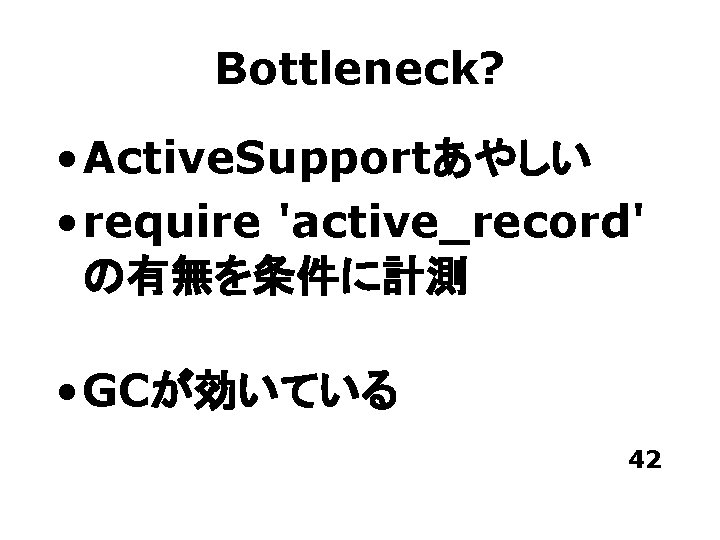 Bottleneck? • Active. Supportあやしい • require 'active_record' の有無を条件に計測 • GCが効いている 42 