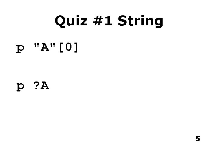 Quiz #1 String p "A"[0] p ? A 5 