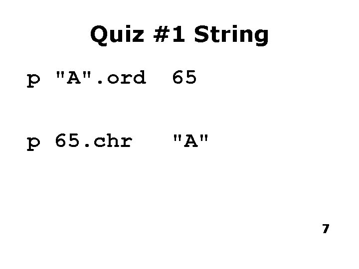 Quiz #1 String p "A". ord 65 p 65. chr "A" 7 