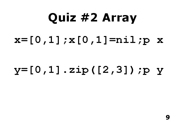 Quiz #2 Array x=[0, 1]; x[0, 1]=nil; p x y=[0, 1]. zip([2, 3]); p