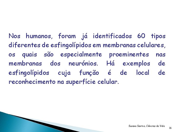 Nos humanos, foram já identificados 60 tipos diferentes de esfingolípidos em membranas celulares, os