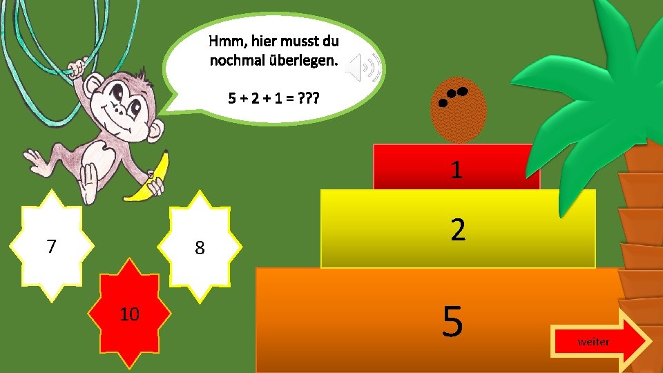 Hmm, hier musst du nochmal überlegen. 5 + 2 + 1 = ? ?