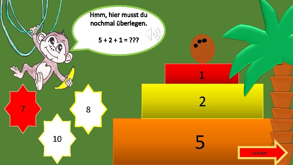 Hmm, hier musst du nochmal überlegen. 5 + 2 + 1 = ? ?