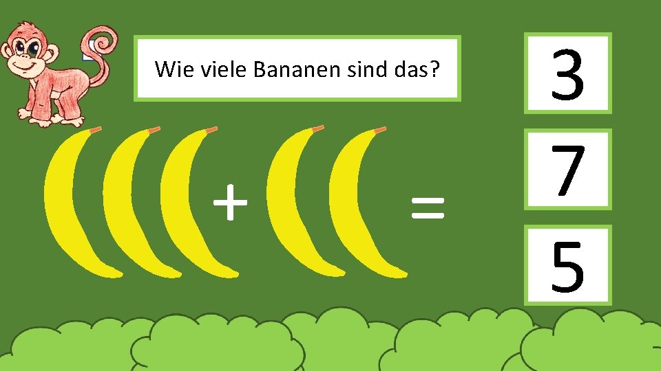 Wie viele Bananen sind das? + = 3 7 5 