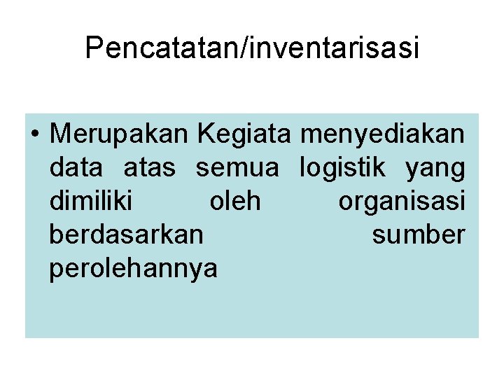 Pencatatan/inventarisasi • Merupakan Kegiata menyediakan data atas semua logistik yang dimiliki oleh organisasi berdasarkan