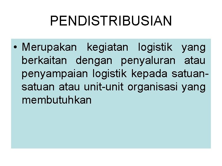 PENDISTRIBUSIAN • Merupakan kegiatan logistik yang berkaitan dengan penyaluran atau penyampaian logistik kepada satuan