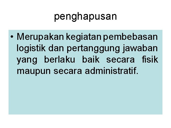 penghapusan • Merupakan kegiatan pembebasan logistik dan pertanggung jawaban yang berlaku baik secara fisik