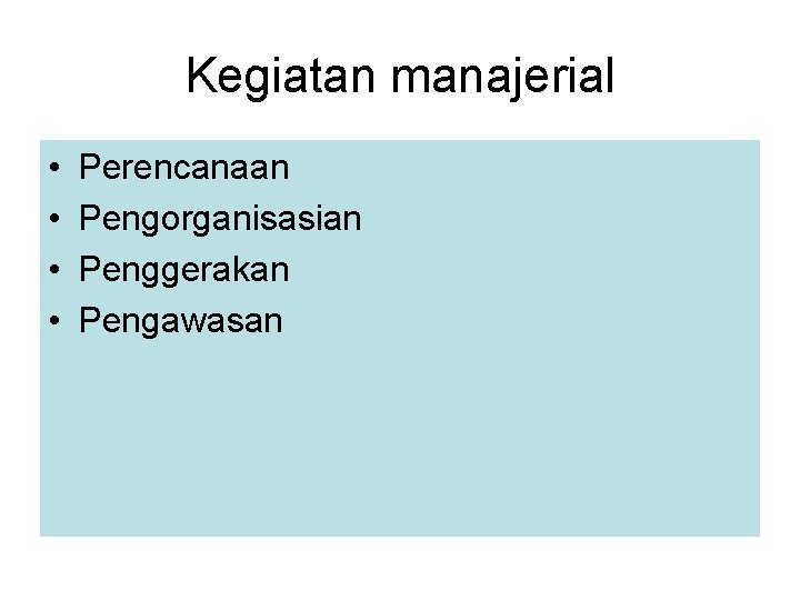 Kegiatan manajerial • • Perencanaan Pengorganisasian Penggerakan Pengawasan 