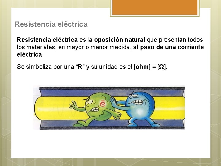 Resistencia eléctrica es la oposición natural que presentan todos los materiales, en mayor o