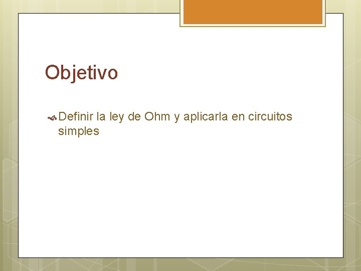 Objetivo Definir la ley de Ohm y aplicarla en circuitos simples 