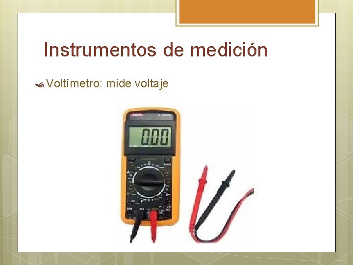 Instrumentos de medición Voltímetro: mide voltaje 