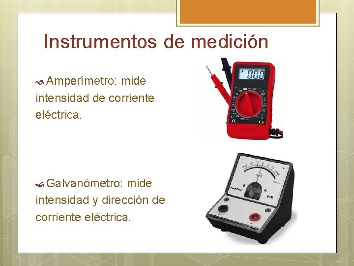 Instrumentos de medición Amperímetro: mide intensidad de corriente eléctrica. Galvanómetro: mide intensidad y dirección