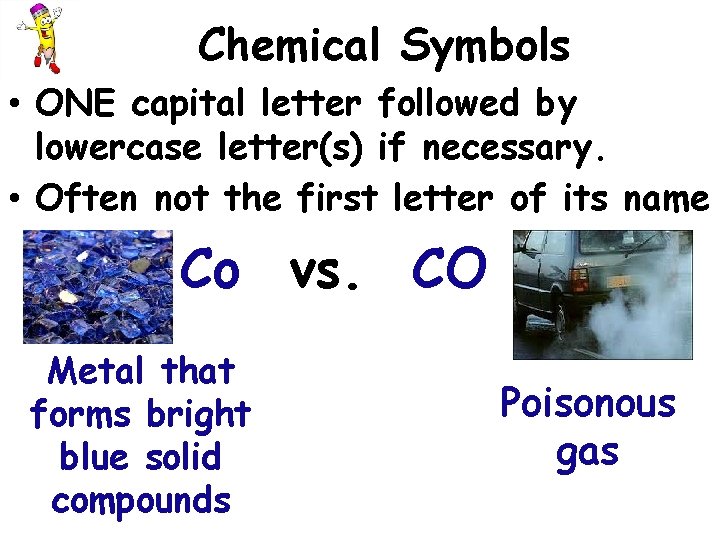 Chemical Symbols • ONE capital letter followed by lowercase letter(s) if necessary. • Often