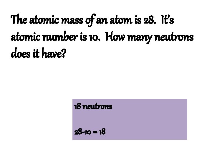 The atomic mass of an atom is 28. It’s atomic number is 10. How